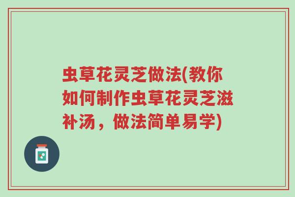虫草花灵芝做法(教你如何制作虫草花灵芝滋补汤,做法简单易学)-第1张图片-超越 虫草花灵芝做法(教你如何制作虫草花灵芝滋补汤,做法简单易学)-第1张图片-超越