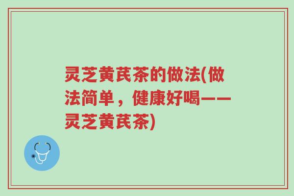 灵芝黄芪茶的做法(做法简单,健康好喝——灵芝黄芪茶)-第1张图片-超越 灵芝黄芪茶的做法(做法简单,健康好喝——灵芝黄芪茶)-第1张图片-超越