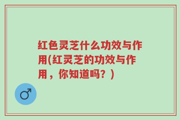 红色灵芝什么功效与作用(红灵芝的功效与作用,你知道吗?)-第1张图片-超越 红色灵芝什么功效与作用(红灵芝的功效与作用,你知道吗?)-第1张图片-超越