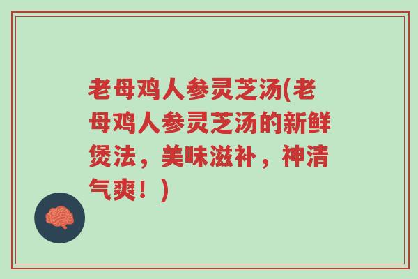 老母鸡人参灵芝汤(老母鸡人参灵芝汤的新鲜煲法,美味滋补,神清气爽!)-第1张图片-超越 老母鸡人参灵芝汤(老母鸡人参灵芝汤的新鲜煲法,美味滋补,神清气爽!)-第1张图片-超越