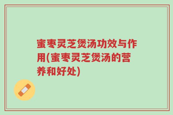 蜜枣灵芝煲汤功效与作用(蜜枣灵芝煲汤的营养和好处)-第1张图片-超越 蜜枣灵芝煲汤功效与作用(蜜枣灵芝煲汤的营养和好处)-第1张图片-超越