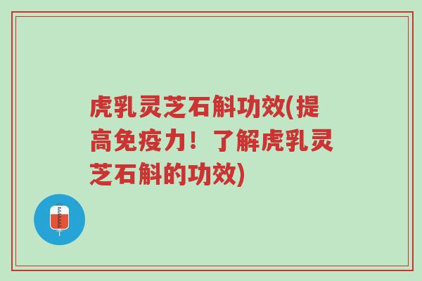 虎乳灵芝石斛功效(提高免疫力!了解虎乳灵芝石斛的功效)-第1张图片-超越 虎乳灵芝石斛功效(提高免疫力!了解虎乳灵芝石斛的功效)-第1张图片-超越