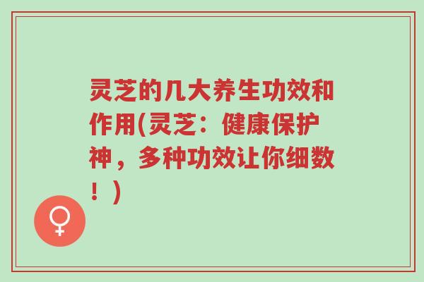 灵芝的几大养生功效和作用(灵芝:健康保护神,多种功效让你细数!)-第1张图片-超越 灵芝的几大养生功效和作用(灵芝:健康保护神,多种功效让你细数!)-第1张图片-超越