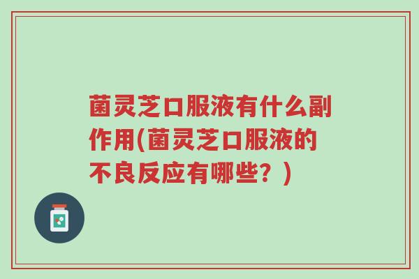 菌灵芝口服液有什么副作用(菌灵芝口服液的不良反应有哪些?)-第1张图片-超越 菌灵芝口服液有什么副作用(菌灵芝口服液的不良反应有哪些?)-第1张图片-超越