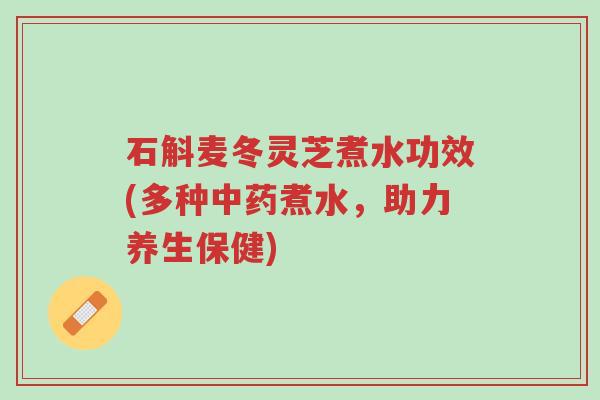石斛麦冬灵芝煮水功效(多种中药煮水,助力养生保健)-第1张图片-超越 石斛麦冬灵芝煮水功效(多种中药煮水,助力养生保健)-第1张图片-超越