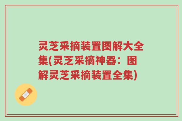 灵芝采摘装置图解大全集(灵芝采摘神器:图解灵芝采摘装置全集)-第1张图片-超越 灵芝采摘装置图解大全集(灵芝采摘神器:图解灵芝采摘装置全集)-第1张图片-超越