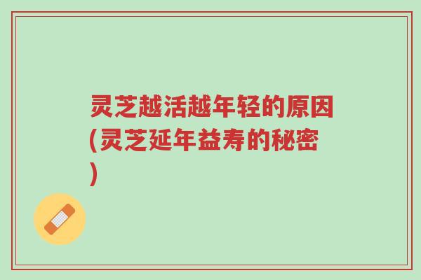 灵芝越活越年轻的原因(灵芝延年益寿的秘密)-第1张图片-超越 灵芝越活越年轻的原因(灵芝延年益寿的秘密)-第1张图片-超越