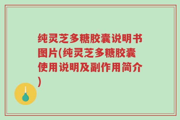 纯灵芝多糖胶囊说明书图片(纯灵芝多糖胶囊使用说明及副作用简介)-第1张图片-超越 纯灵芝多糖胶囊说明书图片(纯灵芝多糖胶囊使用说明及副作用简介)-第1张图片-超越