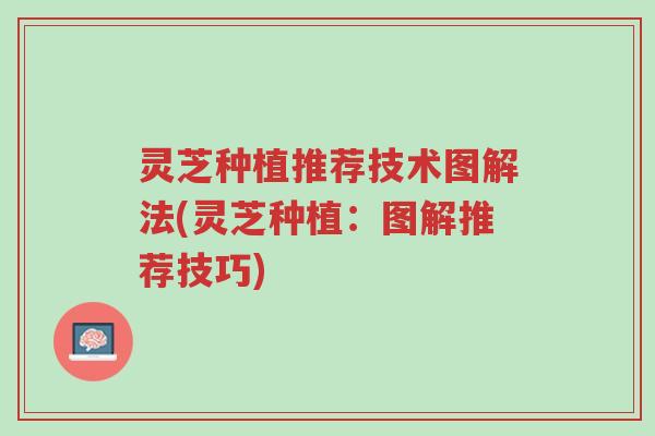 灵芝种植推荐技术图解法(灵芝种植:图解推荐技巧)-第1张图片-超越 灵芝种植推荐技术图解法(灵芝种植:图解推荐技巧)-第1张图片-超越
