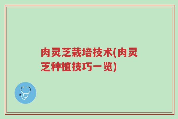 肉灵芝栽培技术(肉灵芝种植技巧一览)-第1张图片-超越 肉灵芝栽培技术(肉灵芝种植技巧一览)-第1张图片-超越