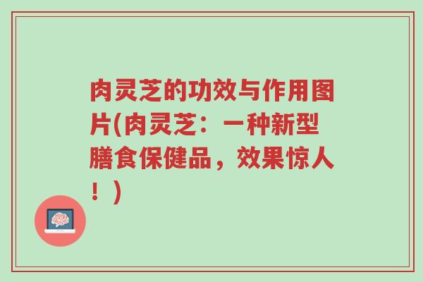 肉灵芝的功效与作用图片(肉灵芝:一种新型膳食保健品,效果惊人!)-第1张图片-超越 肉灵芝的功效与作用图片(肉灵芝:一种新型膳食保健品,效果惊人!)-第1张图片-超越