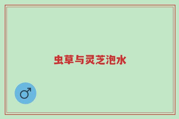 虫草与灵芝泡水-第1张图片-超越