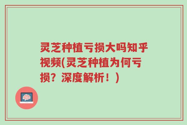 灵芝种植亏损大吗知乎视频(灵芝种植为何亏损?深度解析!)-第1张图片-超越 灵芝种植亏损大吗知乎视频(灵芝种植为何亏损?深度解析!)-第1张图片-超越
