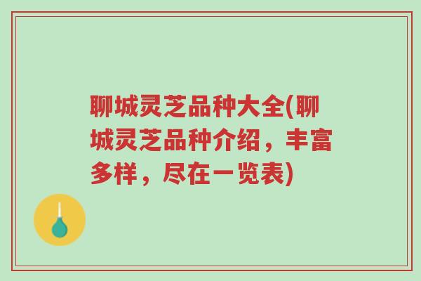 聊城灵芝品种大全(聊城灵芝品种介绍,丰富多样,尽在一览表)-第1张图片-超越 聊城灵芝品种大全(聊城灵芝品种介绍,丰富多样,尽在一览表)-第1张图片-超越