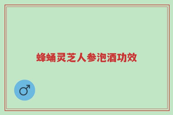 蜂蛹灵芝人参泡酒功效-第1张图片-超越