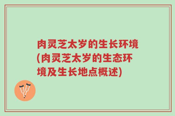 肉灵芝太岁的生长环境(肉灵芝太岁的生态环境及生长地点概述)-第1张图片-超越 肉灵芝太岁的生长环境(肉灵芝太岁的生态环境及生长地点概述)-第1张图片-超越