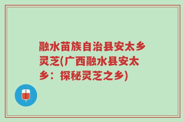 融水苗族自治县安太乡灵芝(广西融水县安太乡：探秘灵芝之乡)-第1张图片-超越