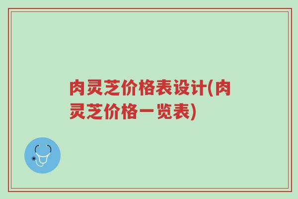 肉灵芝价格表设计(肉灵芝价格一览表)-第1张图片-超越 肉灵芝价格表设计(肉灵芝价格一览表)-第1张图片-超越