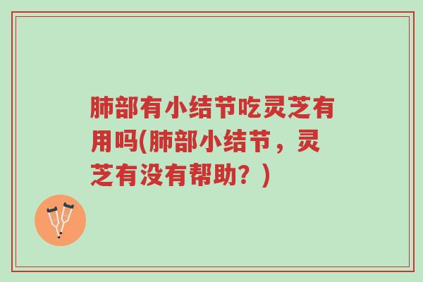 肺部有小结节吃灵芝有用吗(肺部小结节,灵芝有没有帮助?)-第1张图片-超越 肺部有小结节吃灵芝有用吗(肺部小结节,灵芝有没有帮助?)-第1张图片-超越