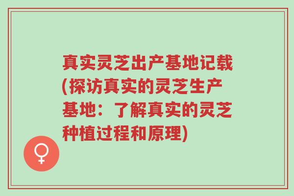 真实灵芝出产基地记载(探访真实的灵芝生产基地：了解真实的灵芝种植过程和原理)-第1张图片-超越