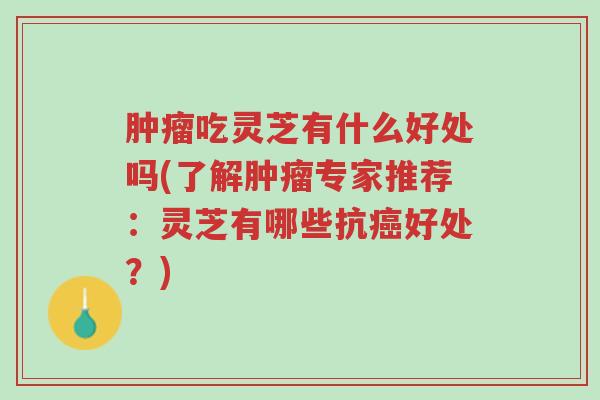 肿瘤吃灵芝有什么好处吗(了解肿瘤专家推荐：灵芝有哪些抗癌好处？)-第1张图片-超越