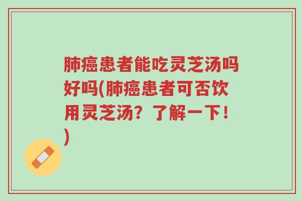肺癌患者能吃灵芝汤吗好吗(肺癌患者可否饮用灵芝汤?了解一下!)-第1张图片-超越 肺癌患者能吃灵芝汤吗好吗(肺癌患者可否饮用灵芝汤?了解一下!)-第1张图片-超越