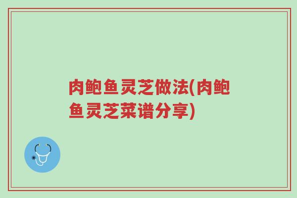 肉鲍鱼灵芝做法(肉鲍鱼灵芝菜谱分享)-第1张图片-超越 肉鲍鱼灵芝做法(肉鲍鱼灵芝菜谱分享)-第1张图片-超越