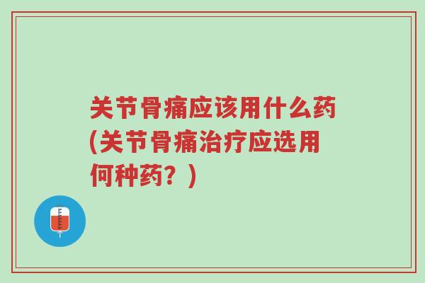 关节骨痛应该用什么药(关节骨痛治疗应选用何种药?)-第1张图片-超越 关节骨痛应该用什么药(关节骨痛治疗应选用何种药?)-第1张图片-超越