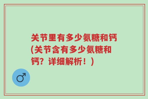关节里有多少氨糖和钙(关节含有多少氨糖和钙?详细解析!)-第1张图片-超越 关节里有多少氨糖和钙(关节含有多少氨糖和钙?详细解析!)-第1张图片-超越