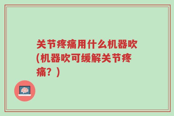 关节疼痛用什么机器吹(机器吹可缓解关节疼痛?)-第1张图片-超越 关节疼痛用什么机器吹(机器吹可缓解关节疼痛?)-第1张图片-超越