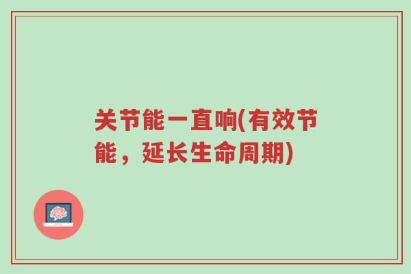 关节能一直响(有效节能，延长生命周期)-第1张图片-超越