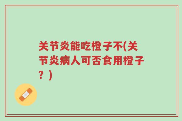 关节炎能吃橙子不(关节炎病人可否食用橙子?)-第1张图片-超越 关节炎能吃橙子不(关节炎病人可否食用橙子?)-第1张图片-超越