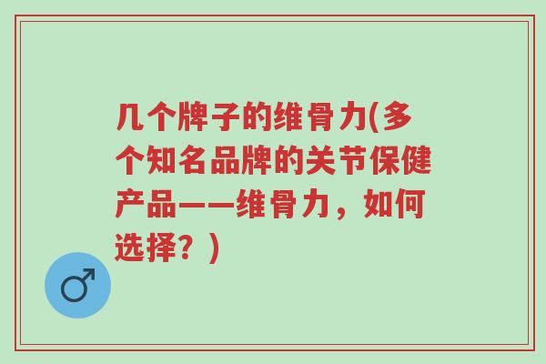 几个牌子的维骨力(多个知名品牌的关节保健产品——维骨力,如何选择?)-第1张图片-超越 几个牌子的维骨力(多个知名品牌的关节保健产品——维骨力,如何选择?)-第1张图片-超越