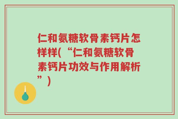仁和氨糖软骨素钙片怎样样(“仁和氨糖软骨素钙片功效与作用解析”)-第1张图片-超越