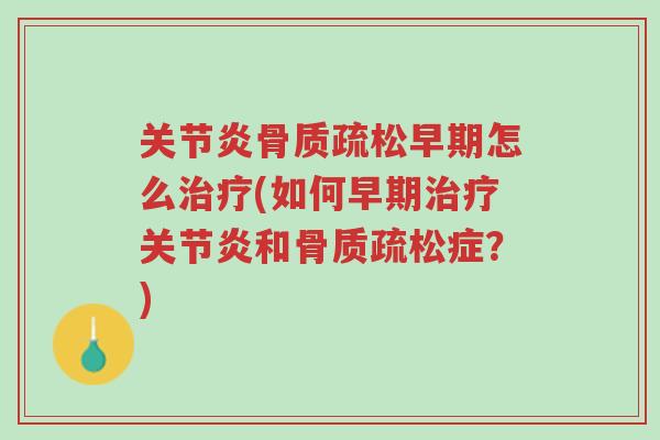 关节炎骨质疏松早期怎么治疗(如何早期治疗关节炎和骨质疏松症?)-第1张图片-超越 关节炎骨质疏松早期怎么治疗(如何早期治疗关节炎和骨质疏松症?)-第1张图片-超越