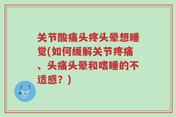 关节酸痛头疼头晕想睡觉(如何缓解关节疼痛、头痛头晕和嗜睡的不适感?)-第1张图片-超越 关节酸痛头疼头晕想睡觉(如何缓解关节疼痛、头痛头晕和嗜睡的不适感?)-第1张图片-超越