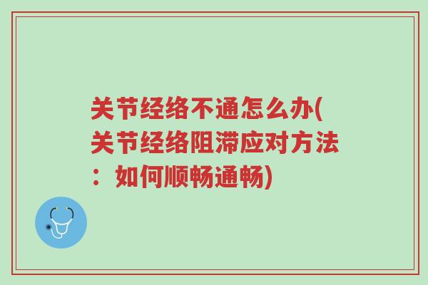 关节经络不通怎么办(关节经络阻滞应对方法:如何顺畅通畅)-第1张图片-超越 关节经络不通怎么办(关节经络阻滞应对方法:如何顺畅通畅)-第1张图片-超越