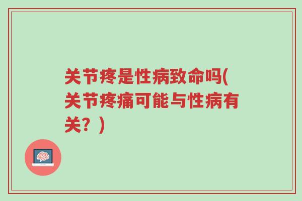 关节疼是性病致命吗(关节疼痛可能与性病有关？)-第1张图片-超越