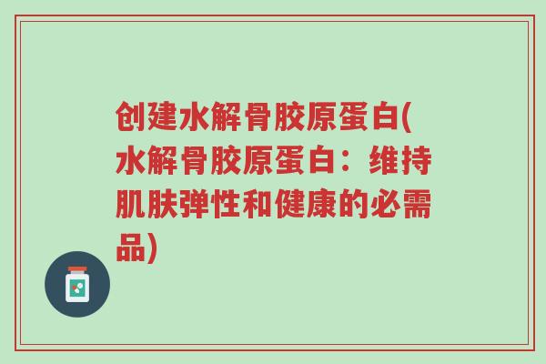 创建水解骨胶原蛋白(水解骨胶原蛋白:维持肌肤弹性和健康的必需品)-第1张图片-超越 创建水解骨胶原蛋白(水解骨胶原蛋白:维持肌肤弹性和健康的必需品)-第1张图片-超越