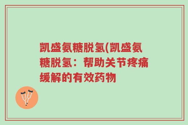 凯盛氨糖脱氢(凯盛氨糖脱氢:帮助关节疼痛缓解的有效药物-第1张图片-超越 凯盛氨糖脱氢(凯盛氨糖脱氢:帮助关节疼痛缓解的有效药物-第1张图片-超越