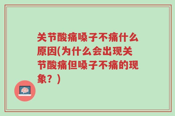 关节酸痛嗓子不痛什么原因(为什么会出现关节酸痛但嗓子不痛的现象?)-第1张图片-超越 关节酸痛嗓子不痛什么原因(为什么会出现关节酸痛但嗓子不痛的现象?)-第1张图片-超越