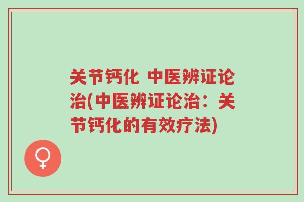 关节钙化 中医辨证论治(中医辨证论治:关节钙化的有效疗法)-第1张图片-超越 关节钙化 中医辨证论治(中医辨证论治:关节钙化的有效疗法)-第1张图片-超越