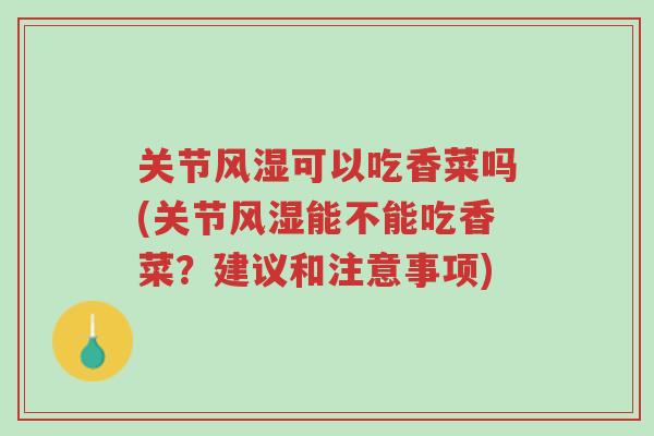 关节风湿可以吃香菜吗(关节风湿能不能吃香菜?建议和注意事项)-第1张图片-超越 关节风湿可以吃香菜吗(关节风湿能不能吃香菜?建议和注意事项)-第1张图片-超越