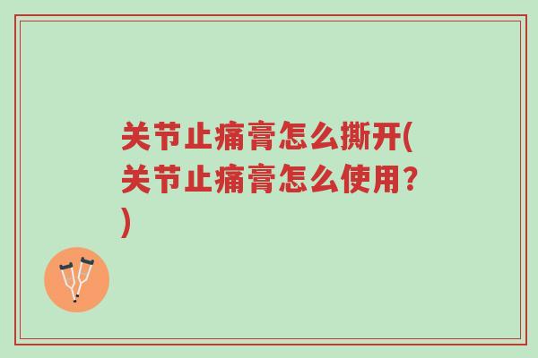 关节止痛膏怎么撕开(关节止痛膏怎么使用?)-第1张图片-超越 关节止痛膏怎么撕开(关节止痛膏怎么使用?)-第1张图片-超越
