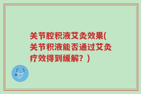 关节腔积液艾灸效果(关节积液能否通过艾灸疗效得到缓解？)-第1张图片-超越