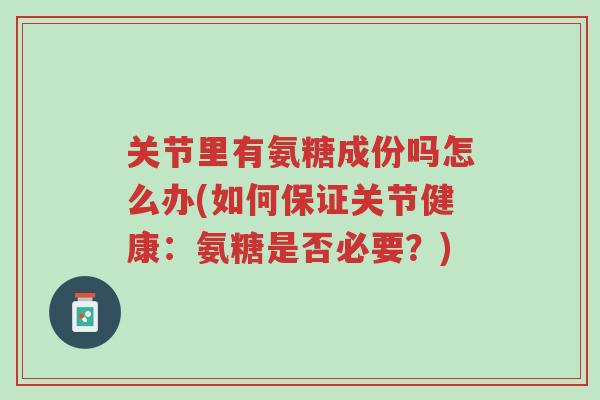 关节里有氨糖成份吗怎么办(如何保证关节健康:氨糖是否必要?)-第1张图片-超越 关节里有氨糖成份吗怎么办(如何保证关节健康:氨糖是否必要?)-第1张图片-超越