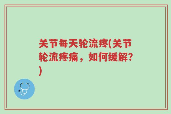 关节每天轮流疼(关节轮流疼痛,如何缓解?)-第1张图片-超越 关节每天轮流疼(关节轮流疼痛,如何缓解?)-第1张图片-超越