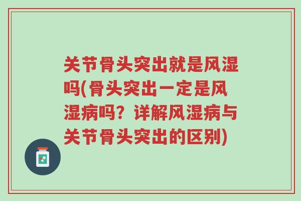 关节骨头突出就是风湿吗(骨头突出一定是风湿病吗?详解风湿病与关节骨头突出的区别)-第1张图片-超越 关节骨头突出就是风湿吗(骨头突出一定是风湿病吗?详解风湿病与关节骨头突出的区别)-第1张图片-超越