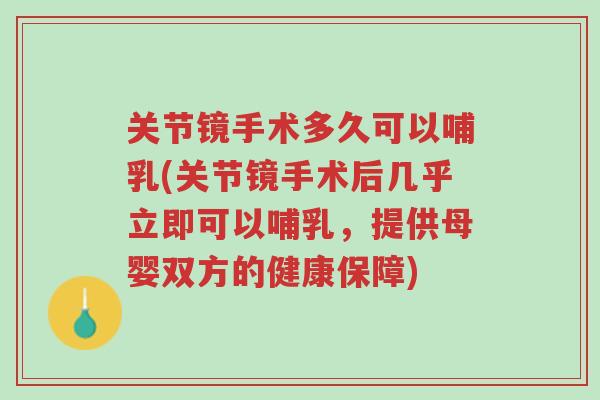 关节镜手术多久可以哺乳(关节镜手术后几乎立即可以哺乳，提供母婴双方的健康保障)-第1张图片-超越