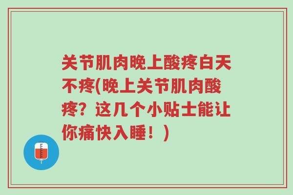 关节肌肉晚上酸疼白天不疼(晚上关节肌肉酸疼?这几个小贴士能让你痛快入睡!)-第1张图片-超越 关节肌肉晚上酸疼白天不疼(晚上关节肌肉酸疼?这几个小贴士能让你痛快入睡!)-第1张图片-超越